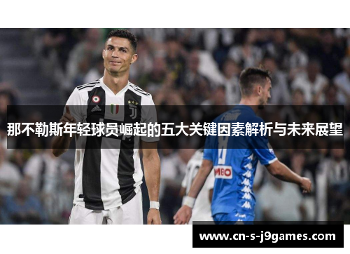 那不勒斯年轻球员崛起的五大关键因素解析与未来展望
