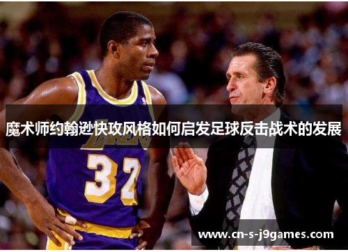 魔术师约翰逊快攻风格如何启发足球反击战术的发展