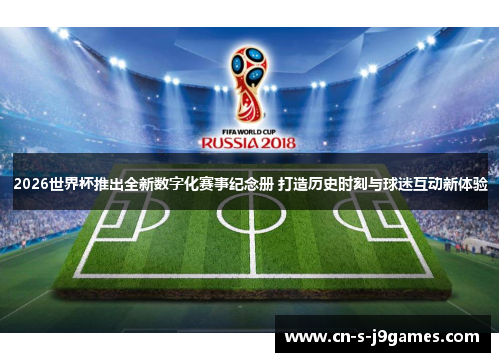 2026世界杯推出全新数字化赛事纪念册 打造历史时刻与球迷互动新体验 2026世界杯推出全新数字化赛事纪念册 打造历史时刻与球迷互动新体验