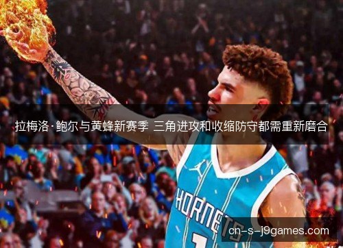 拉梅洛·鲍尔与黄蜂新赛季 三角进攻和收缩防守都需重新磨合