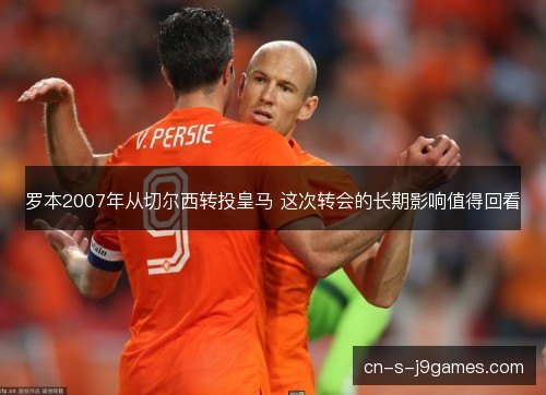 罗本2007年从切尔西转投皇马 这次转会的长期影响值得回看